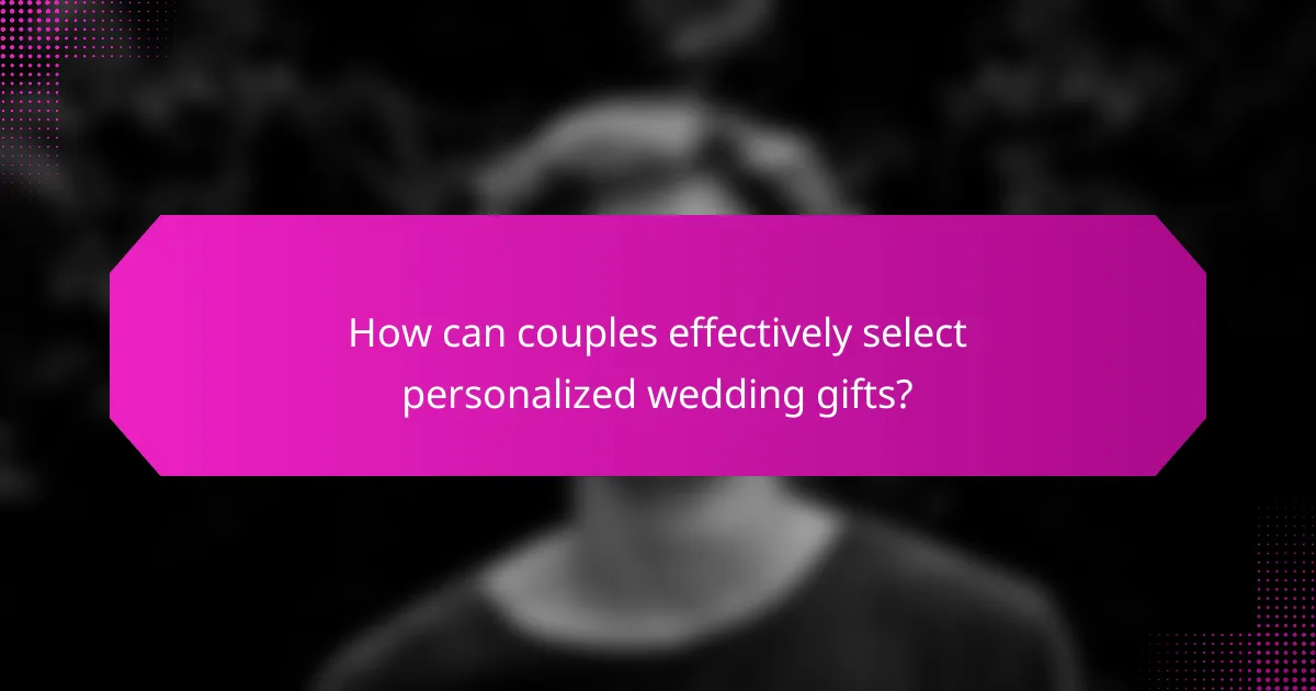How can couples effectively select personalized wedding gifts?