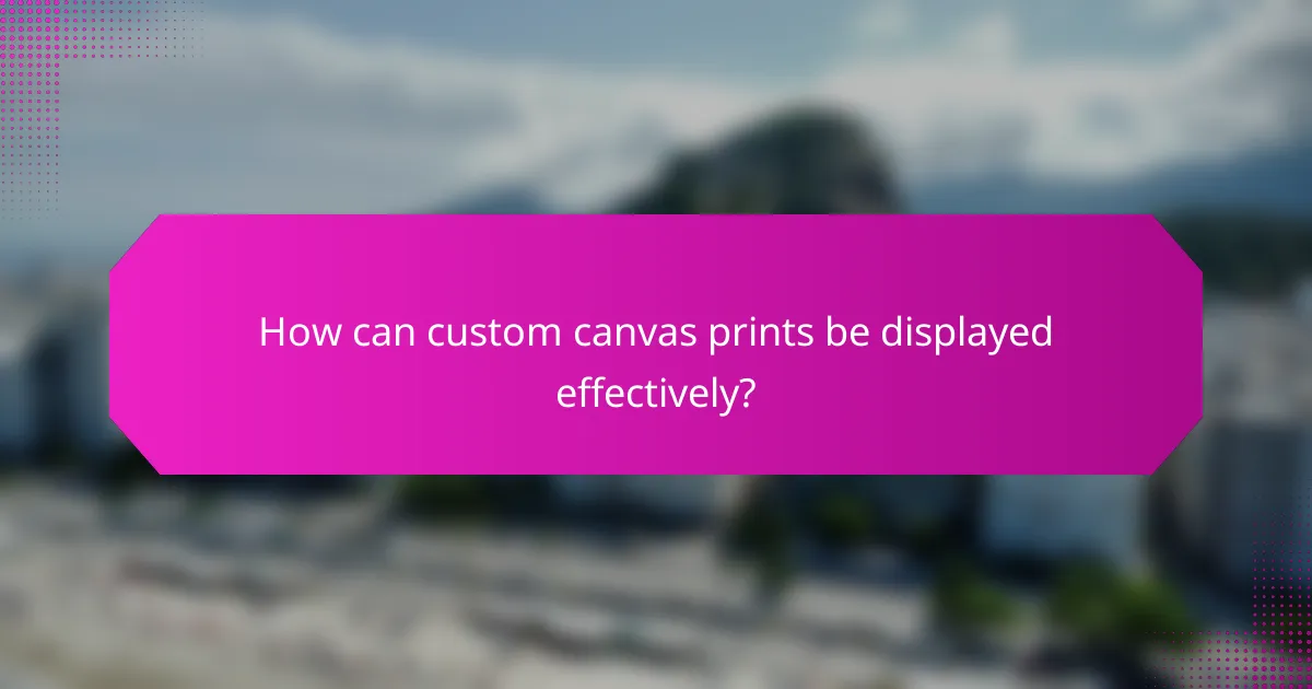How can custom canvas prints be displayed effectively?