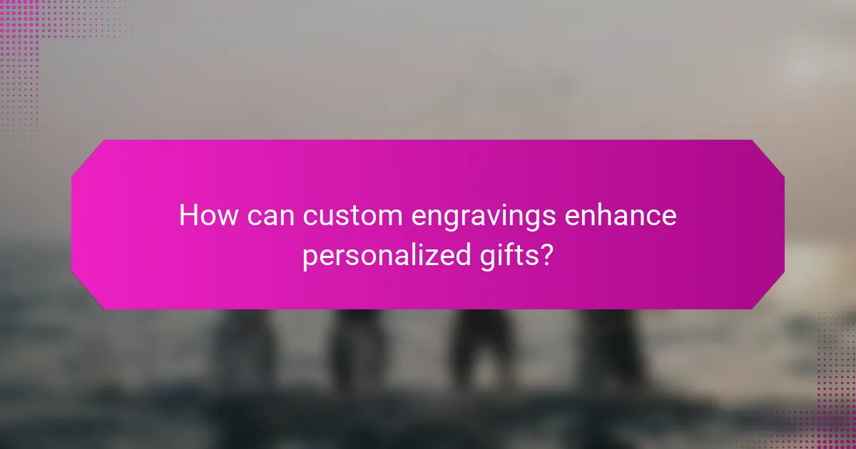 How can custom engravings enhance personalized gifts?