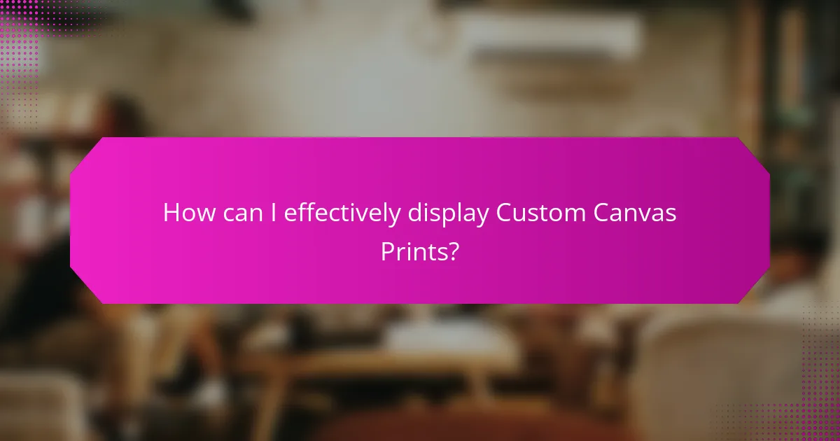 How can I effectively display Custom Canvas Prints?