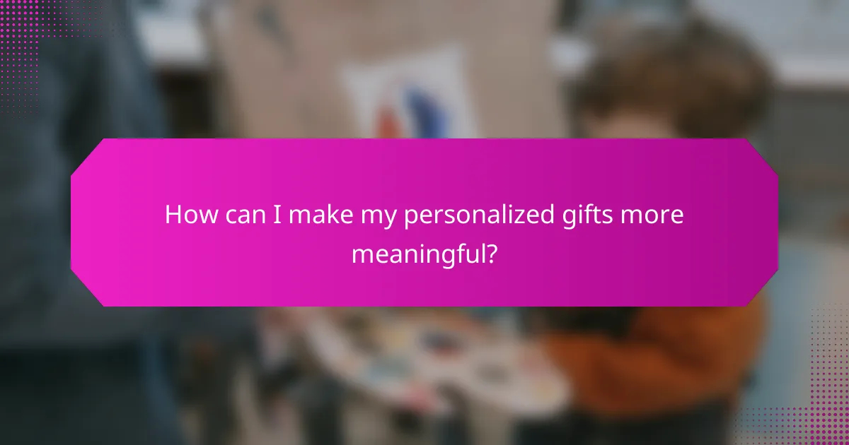 How can I make my personalized gifts more meaningful?