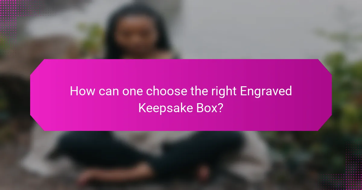 How can one choose the right Engraved Keepsake Box?