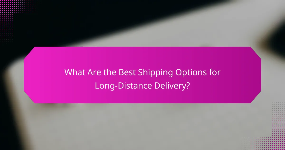 What Are the Best Shipping Options for Long-Distance Delivery?