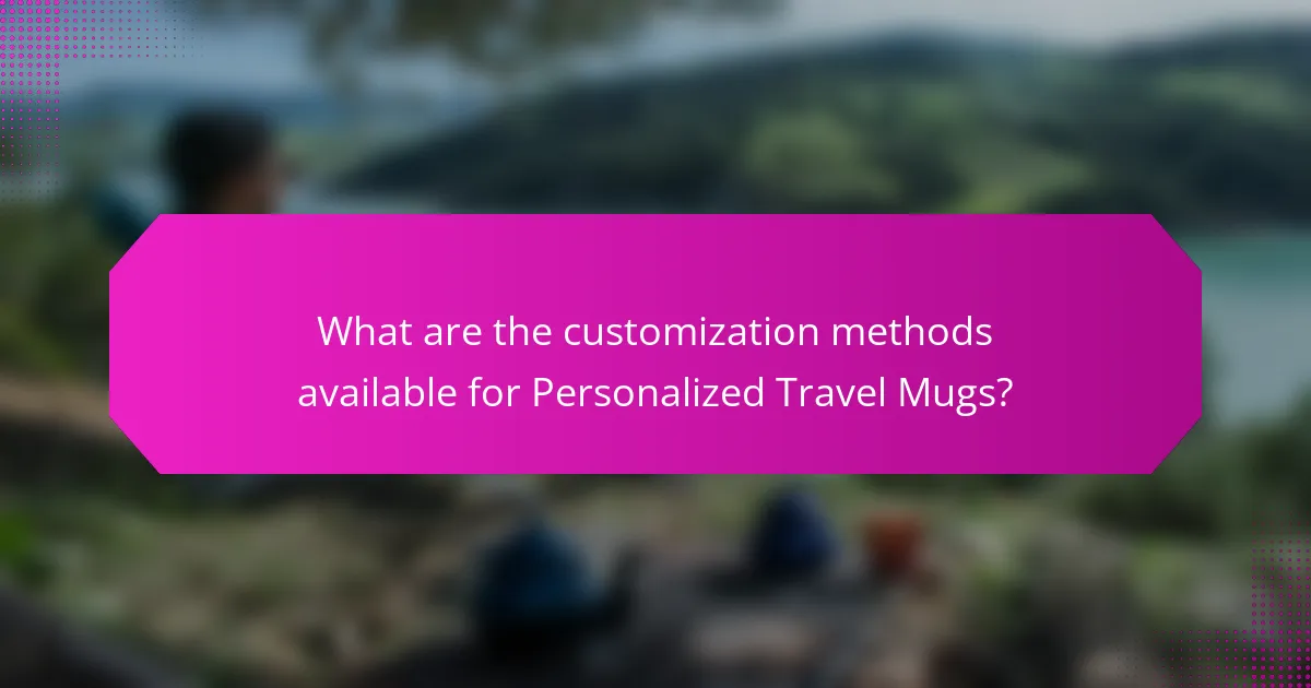 What are the customization methods available for Personalized Travel Mugs?