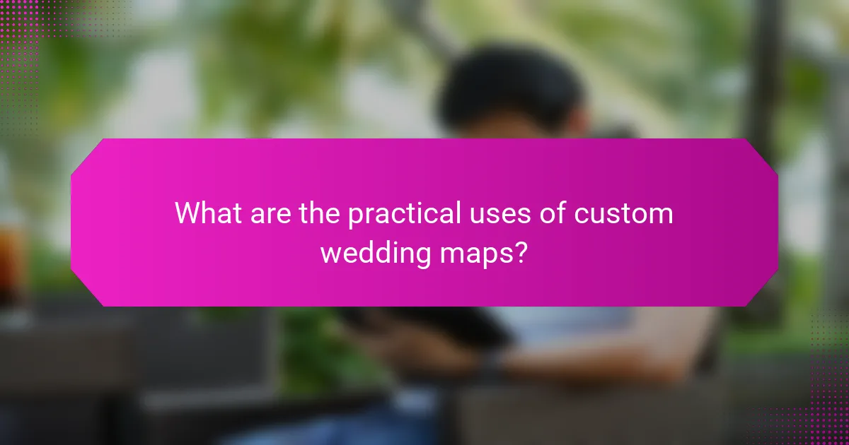 What are the practical uses of custom wedding maps?