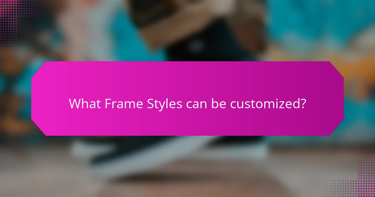 What Frame Styles can be customized?
