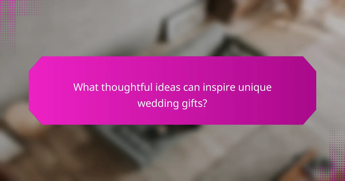 What thoughtful ideas can inspire unique wedding gifts?